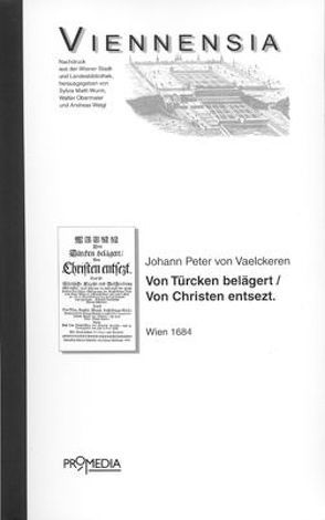 Wienn von Türcken belägert und von Christen entsezt, das ist: Kürtzliche Erzehl- und Beschreibung alles dessen, was sich vor, in und nach der grausamben türckischen Belägerung der kayserlischen Residentz Statt Wienn in Oesterreich anno 1683 zugetragen von Vaelckeren,  Johann P von