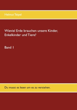 Wieviel Erde brauchen unsere Kinder, Enkelkinder und Tiere? von Teipel,  Helmut