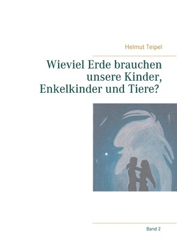 Wieviel Erde brauchen unsere Kinder, Enkelkinder und Tiere? von Teipel,  Helmut