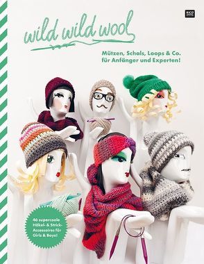 wild wild wool Mützen, Schals, Loops & Co. für Anfänger und Experten!