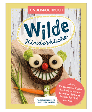 Wilde Kinderküche | Gesund und lecker kochen und backen für und mit Kindern | Kochen mit heimischen Wildkräutern, Früchten und Pflanzen | für Allergiker geeignet von Ries,  Wolfgang, Wirth,  Lisa