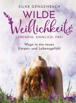 Wilde Weiblichkeit: Lebendig, sinnlich, frei von Gengenbach,  Silke