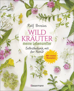 Wildkräuter – meine Lebensretter. Selbstheilung mit der Natur von Brosius,  Ralf