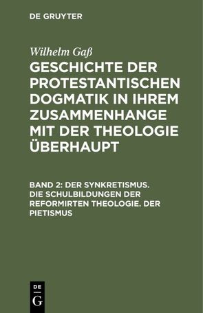 Wilhelm Gaß: Geschichte der protestantischen Dogmatik in ihrem Zusammenhange… / Der Synkretismus. Die Schulbildungen der reformirten Theologie. Der Pietismus von Gass,  Wilhelm