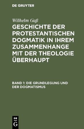 Wilhelm Gaß: Geschichte der protestantischen Dogmatik in ihrem Zusammenhange… / Die Grundlegung und der Dogmatismus von Gass,  Wilhelm