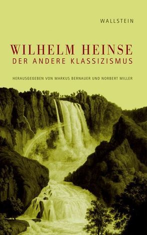 Wilhelm Heinse – Der andere Klassizismus von Bernauer,  Markus, Miller,  Norbert