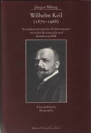 Wilhelm Keil (1870-1968). Sozialdemokratischer Parlamentarier zwischen Kaiserreich und Bundesrepublik von Mittag,  Jürgen