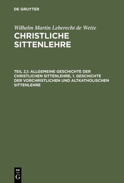 Wilhelm Martin Leberecht de Wette: Christliche Sittenlehre / Allgemeine Geschichte der christlichen Sittenlehre, 1. Geschichte der vorchristlichen und altkatholischen Sittenlehre von Wette,  Wilhelm Martin Leberecht de