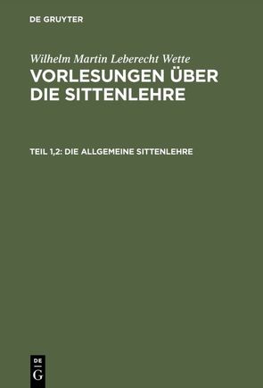 Wilhelm Martin Leberecht Wette: Vorlesungen über die Sittenlehre / Die allgemeine Sittenlehre von Wette,  Wilhelm Martin Leberecht