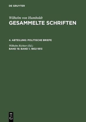 Wilhelm von Humboldt: Gesammelte Schriften. Politische Briefe / Band 1. 1802–1813 von Richter,  Wilhelm