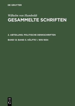 Wilhelm von Humboldt: Gesammelte Schriften. Politische Denkschriften / Band 3. Hälfte 1. 1815–1834 von Gebhardt,  Bruno