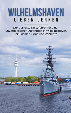 Wilhelmshaven lieben lernen: Der perfekte Reiseführer für einen unvergesslichen Aufenthalt in Wilhelmshaven inkl. Insider-Tipps und Packliste von Schormann,  Lilly