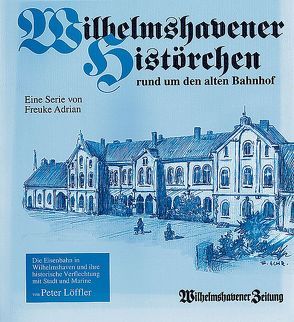 Wilhelmshavener Histörchen rund um den alten Bahnhof von Adrian,  Freuke, Loeffler,  Peter