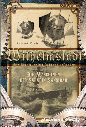 Wilhelmstadt. Die Abenteuer der Johanne deJonker. Band 1 – Die Maschinen des Saladin Sansibar von Dresen,  Andreas