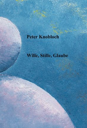 Wille, Stille, Glaube von Knobloch,  Peter