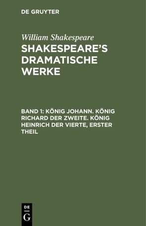 William Shakespeare: Shakespeare’s dramatische Werke / König Johann. König Richard der Zweite. König Heinrich der Vierte, erster Theil von Bernays,  Michael, Schlegel,  August Wilhelm, Shakespeare,  William, Tieck,  Ludwig