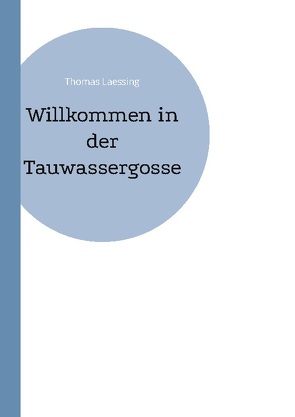 Willkommen in der Tauwassergosse von Laessing,  Thomas