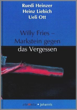 Willy Fries – Markstein gegen das Vergessen von Heinzer,  Ruedi, Liebich,  Heinz, Ott,  Ueli