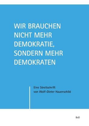 Wir brauchen nicht mehr Demokratie, sondern mehr Demokraten von Hauenschild,  Wolf-Dieter