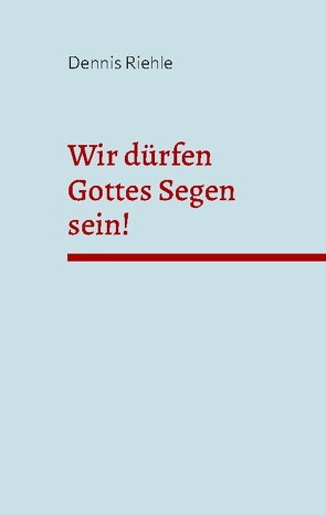 Wir dürfen Gottes Segen sein! von Riehle,  Dennis