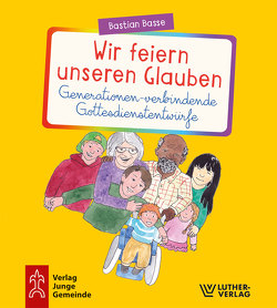 Wir feiern unseren Glauben. Generationen-verbindende Gottesdienstentwürfe von Basse,  Bastian