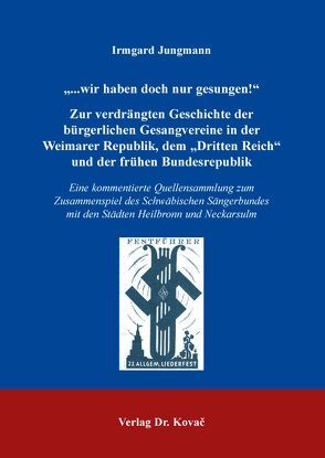 „…wir haben doch nur gesungen!“ – Zur verdrängten Geschichte der bürgerlichen Gesangvereine in der Weimarer Republik, dem „Dritten Reich“ und der frühen Bundesrepublik von Jungmann,  Irmgard