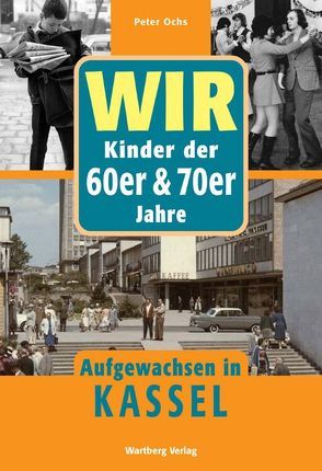 Wir Kinder der 60er & 70er Jahre. Aufgewachsen in Kassel von Ochs,  Peter