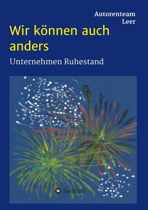 Wir können auch anders – Unternehmen Ruhestand von Claus und Elvira Aßmus,  Dr., Hehl,  Anemone, Leer,  Autorenteam, Martin Hehl,  Dr., Tammena,  Mechthild, Wilbers,  Berend, Wurps,  Jan