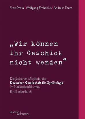 „Wir können ihr Geschick nicht wenden“ Die jüdischen Mitglieder der Deutschen Gesellschaft für Gynäkologie im Nationalsozialismus. Ein Gedenkbuch von Dross,  Fritz, Frobenius,  Wolfgang, Scharl,  Anton, Thum,  Andreas