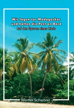 Wir lagen vor Madagaskar und hatten die Pest an Bord. Auf den Spuren eines Lieds. von Schwörer,  Werner