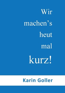 Wir machen’s heut mal kurz! von Goller,  Karin