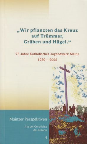 „Wir pflanzten das Kreuz auf Trümmer, Gräben und Hügel.“ von Faust,  Werner, Goebel,  Manfred, Kläger,  Michael, Knauer,  Wolfgang, Nichtweiss,  Barbara, Weinand,  Alwis