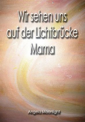 Wir sehen uns auf der Lichtbrücke, Mama von Moonlight,  Angela, Peters,  Bettina, Peters,  Torsten