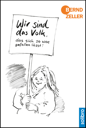 Wir sind das Volk, das sich so was gefallen lässt! von Zeller,  Bernd