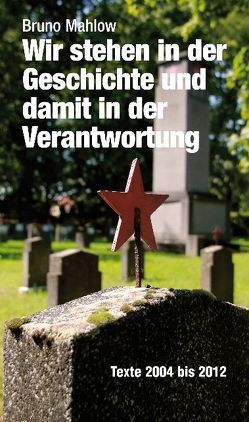 Wir stehen in der Geschichte und damit in der Verantwortung. Texte 2004 bis 2012 von Mahlow,  Bruno