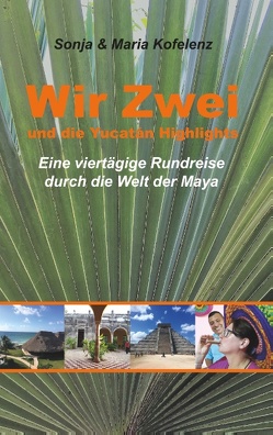 Wir Zwei und die Yucatán Highlights von Kofelenz,  Maria, Kofelenz,  Sonja