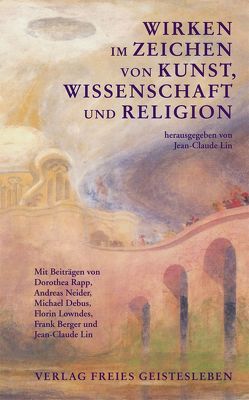 Wirken im Zeichen von Kunst, Wissenschaft und Religion von Berger,  Frank, Debus,  Michael, Lin,  Jean C, Lowndes,  Florin, Neider,  Andreas, Rapp,  Dorothea