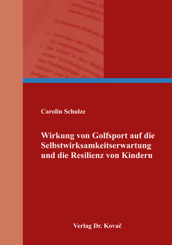 Wirkung von Golfsport auf die Selbstwirksamkeitserwartung und die Resilienz von Kindern von Schulze,  Carolin