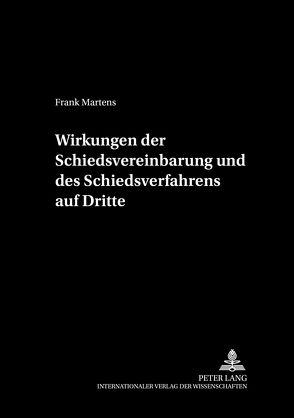 Wirkungen der Schiedsvereinbarung und des Schiedsverfahrens auf Dritte von Martens,  Frank