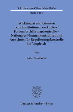 Wirkungen und Grenzen von Institutionen exekutiver Folgenabschätzungskontrolle – Nationaler Normenkontrollrat und Ausschuss für Regulierungskontrolle im Vergleich. von Notbohm,  Robert