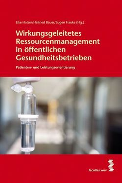 Wirkungsgeleitetes Ressourcenmanagement in öffentlichen Gesundheitsbetrieben von Bauer,  Helfried, Hauke,  Eugen, Holzer,  Elke