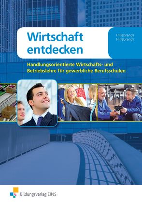 Wirtschaft entdecken / Wirtschaft entdecken – Handlungsorientierte Wirtschafts- und Betriebslehre für gewerbliche Berufsschulen von Hillebrands,  Gerta, Hillebrands,  Heinz