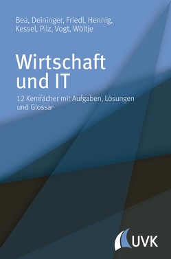 Wirtschaft und IT von Bea,  Franz Xaver, Deininger,  Marcus, Friedl,  Birgit, Hennig,  Alexander, Kessel,  Thomas, Pilz,  Gerald, Vogt,  Marcus, Wöltje,  Jörg