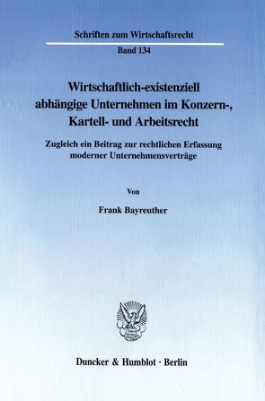 Wirtschaftlich-existenziell abhängige Unternehmen im Konzern-, Kartell- und Arbeitsrecht. von Bayreuther,  Frank