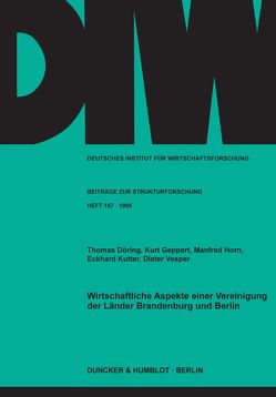 Wirtschaftliche Aspekte einer Vereinigung der Länder Brandenburg und Berlin. von Döring,  Thomas, Geppert,  Kurt, Horn,  Manfred, Kutter,  Eckhard, Vesper,  Dieter