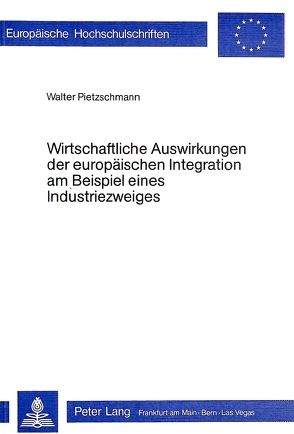 Wirtschaftliche Auswirkungen der europäischen Integration am Beispiel eines Industriezweigs von Pietzschmann,  Walter