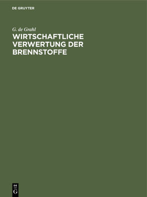 Wirtschaftliche Verwertung der Brennstoffe von Grahl,  G. de