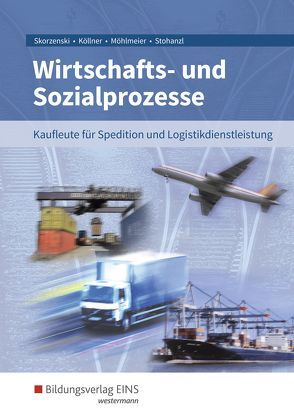 Wirtschafts- und Sozialprozesse / Wirtschafts- und Sozialprozesse für Kaufleute für Spedition und Logistikdienstleistung von Köllner,  Dagmar, Möhlmeier,  Heinz, Skorzenski,  Friedmund, Stohanzl,  Heike