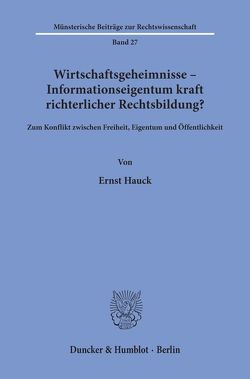 Wirtschaftsgeheimnisse – Informationseigentum kraft richterlicher Rechtsbildung? von Hauck,  Ernst