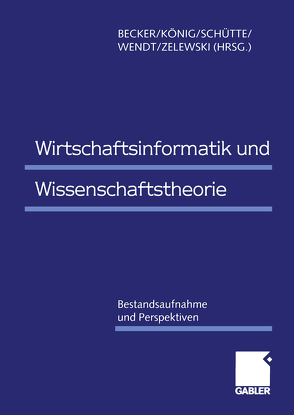 Wirtschaftsinformatik und Wissenschaftstheorie von Becker,  Jörg, König,  Wolfgang, Schütte,  Reinhard, Wendt,  Oliver, Zelewski,  Stephan